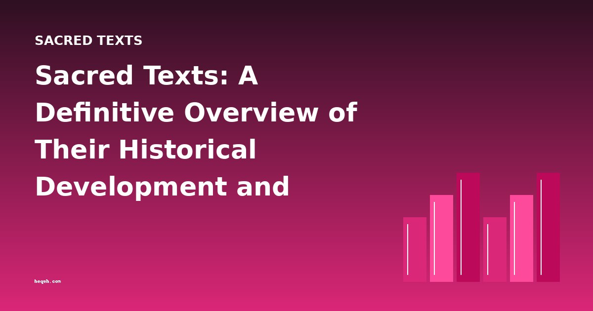 Sacred Texts: A Definitive Overview of Their Historical Development and Enduring Influence